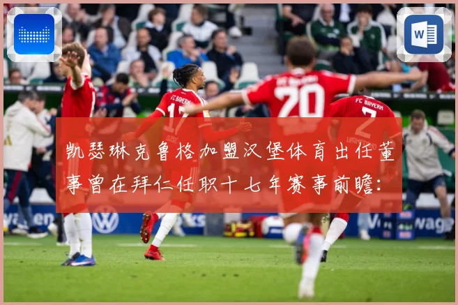 凯瑟琳克鲁格加盟汉堡体育出任董事曾在拜仁任职十七年赛事前瞻：最新赛事动态与深度分析