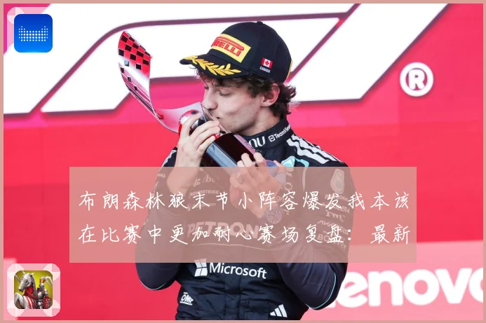 布朗森林狼末节小阵容爆发我本该在比赛中更加耐心赛场复盘：最新赛事动态与深度分析