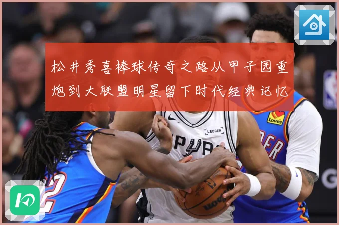 松井秀喜棒球传奇之路从甲子园重炮到大联盟明星留下时代经典记忆与荣耀篇章：最新赛事动态与深度分析