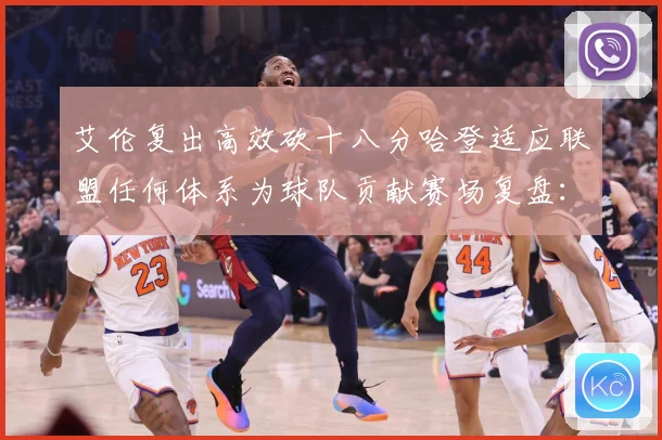 艾伦复出高效砍十八分哈登适应联盟任何体系为球队贡献赛场复盘：最新赛事动态与深度分析