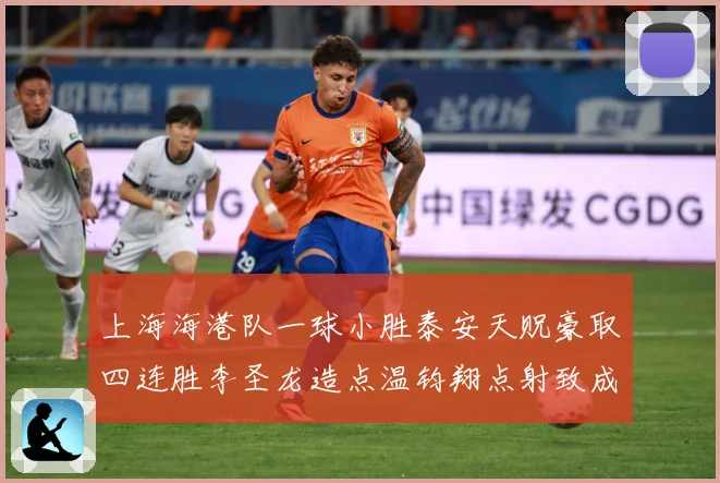 上海海港队一球小胜泰安天贶豪取四连胜李圣龙造点温钧翔点射致成长观察：最新赛事动态与深度分析