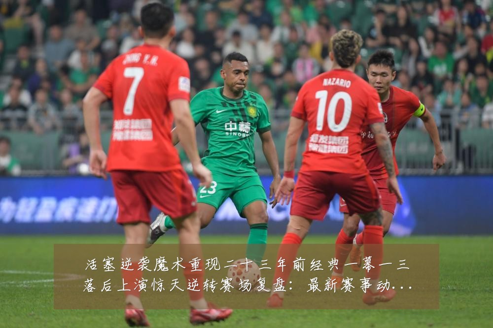 活塞逆袭魔术重现二十三年前经典一幕一三落后上演惊天逆转赛场复盘：最新赛事动态与深度分析