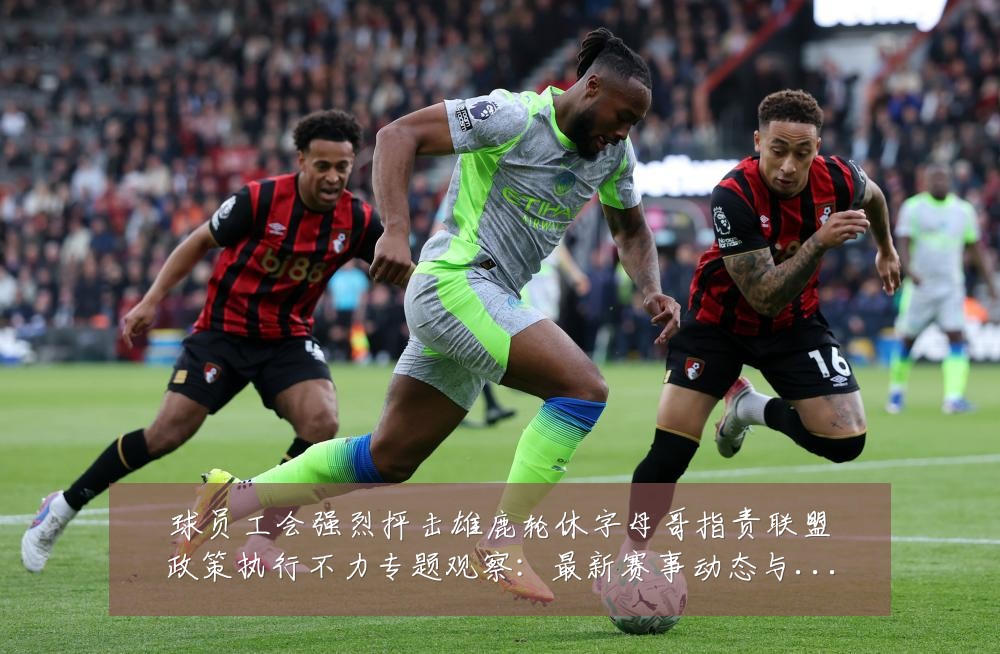 球员工会强烈抨击雄鹿轮休字母哥指责联盟政策执行不力专题观察:最新赛事动态与深度分析