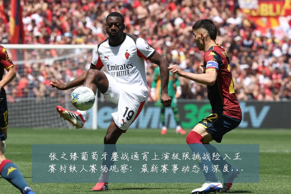 张之臻葡萄牙鏖战通宵上演极限挑战险入正赛封铁人赛场观察：最新赛事动态与深度分析