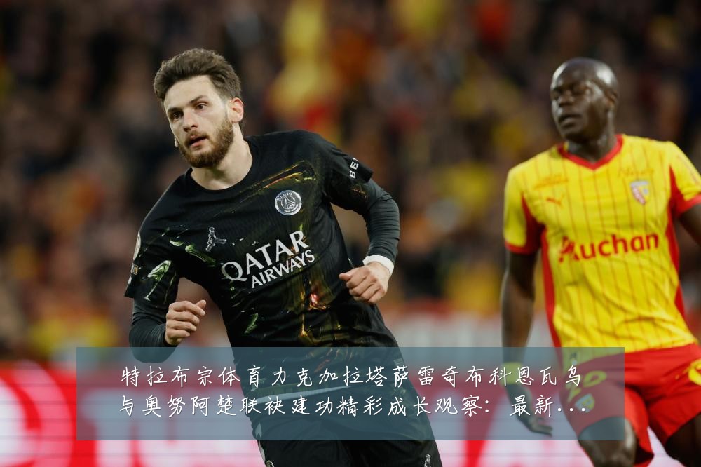 特拉布宗体育力克加拉塔萨雷奇布科恩瓦乌与奥努阿楚联袂建功精彩成长观察:最新赛事动态与深度分析