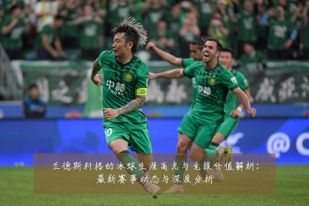 兰德斯科格的冰球生涯高光与竞技价值解析:最新赛事动态与深度分析