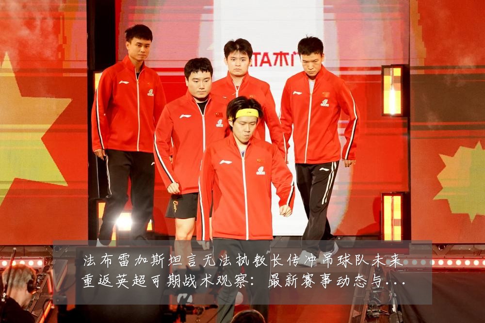 法布雷加斯坦言无法执教长传冲吊球队未来重返英超可期战术观察:最新赛事动态与深度分析