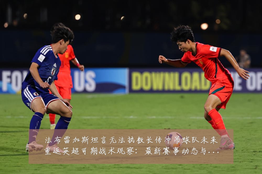 法布雷加斯坦言无法执教长传冲吊球队未来重返英超可期战术观察:最新赛事动态与深度分析