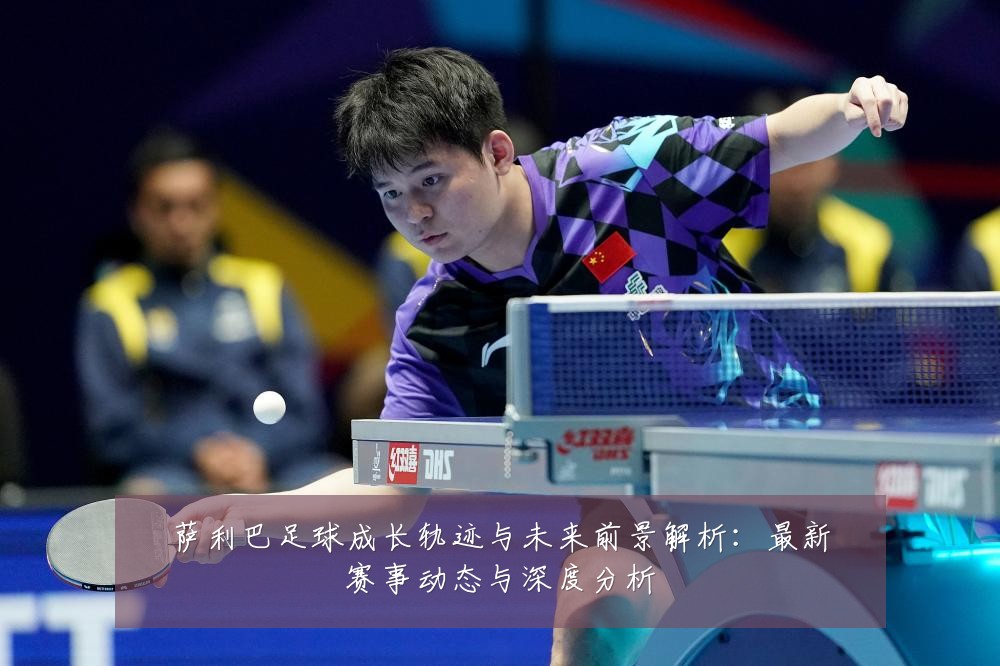 萨利巴足球成长轨迹与未来前景解析:最新赛事动态与深度分析