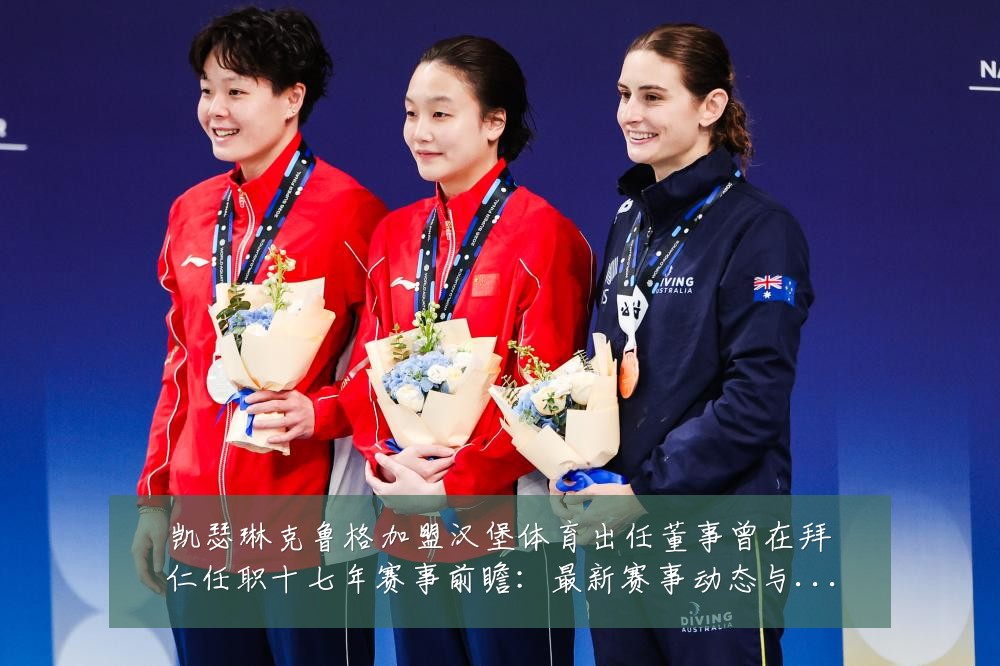 凯瑟琳克鲁格加盟汉堡体育出任董事曾在拜仁任职十七年赛事前瞻：最新赛事动态与深度分析